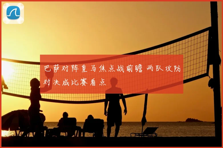 巴萨对阵皇马焦点战前瞻 两队攻防对决成比赛看点