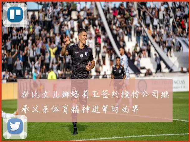 科比女儿娜塔莉亚签约模特公司继承父亲体育精神进军时尚界