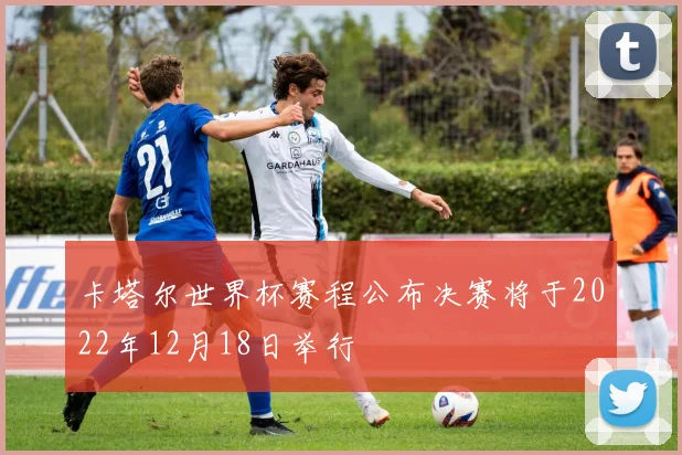 卡塔尔世界杯赛程公布决赛将于2022年12月18日举行