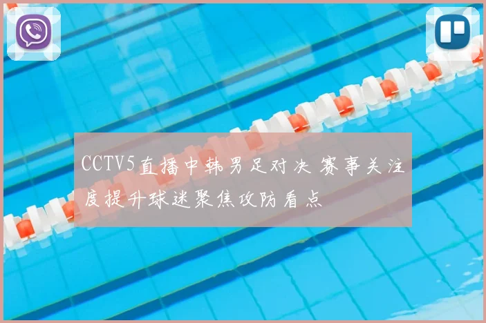 CCTV5直播中韩男足对决 赛事关注度提升球迷聚焦攻防看点