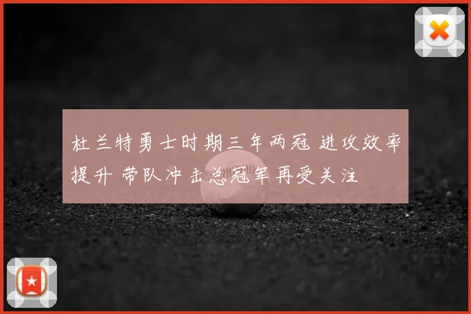 杜兰特勇士时期三年两冠 进攻效率提升 带队冲击总冠军再受关注