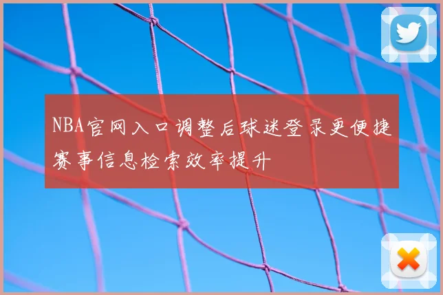 NBA官网入口调整后球迷登录更便捷赛事信息检索效率提升