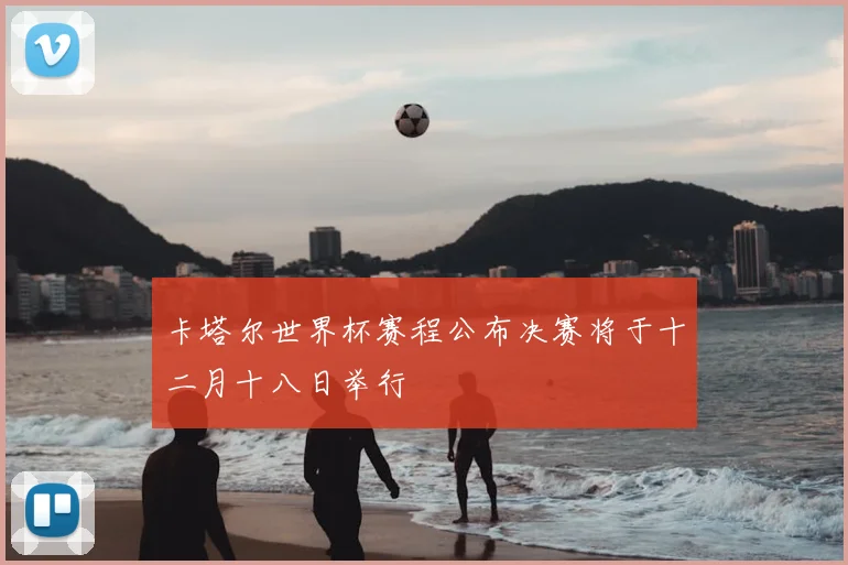 卡塔尔世界杯赛程公布决赛将于十二月十八日举行