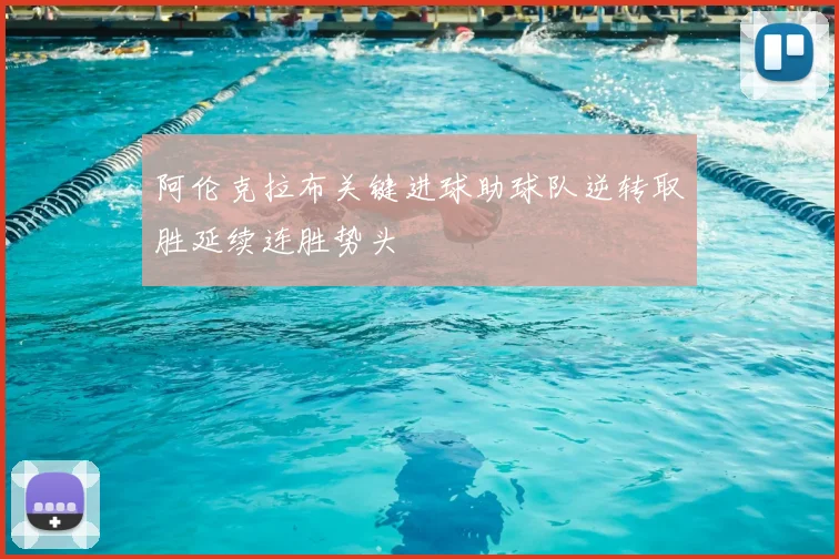 阿伦克拉布关键进球助球队逆转取胜延续连胜势头
