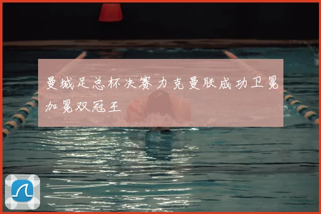 曼城足总杯决赛力克曼联成功卫冕加冕双冠王