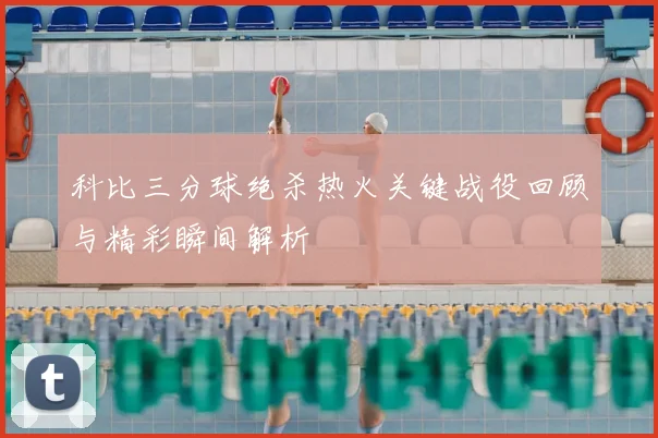 科比三分球绝杀热火关键战役回顾与精彩瞬间解析
