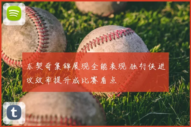 东契奇集锦展现全能表现 独行侠进攻效率提升成比赛看点