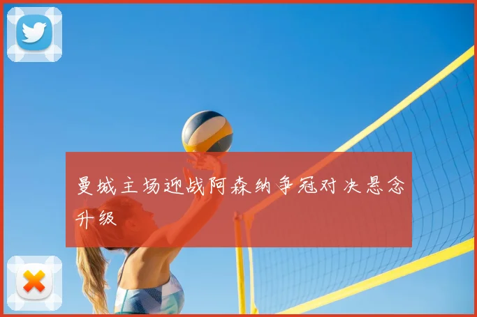 曼城主场迎战阿森纳争冠对决悬念升级