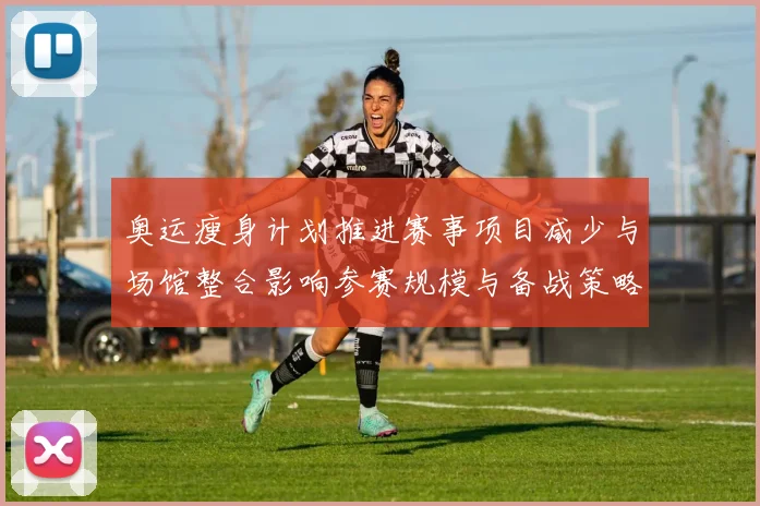 奥运瘦身计划推进赛事项目减少与场馆整合影响参赛规模与备战策略