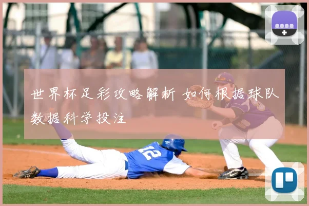世界杯足彩攻略解析 如何根据球队数据科学投注