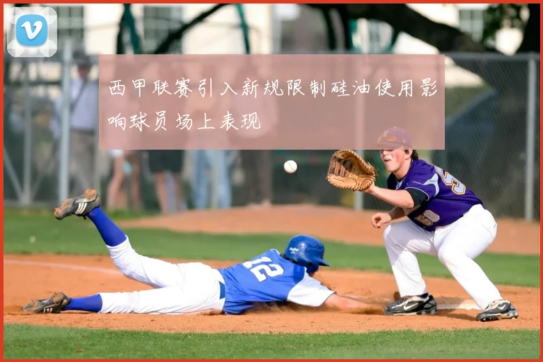 西甲联赛引入新规限制硅油使用影响球员场上表现