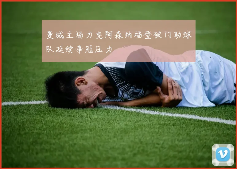 曼城主场力克阿森纳福登破门助球队延续争冠压力
