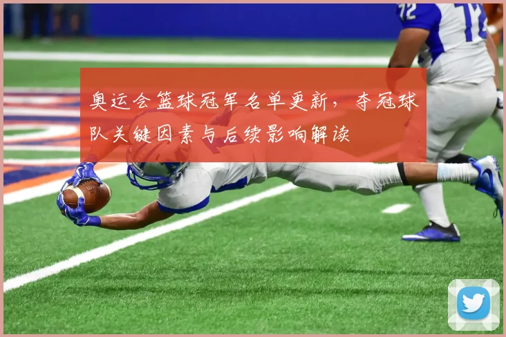 奥运会篮球冠军名单更新，夺冠球队关键因素与后续影响解读