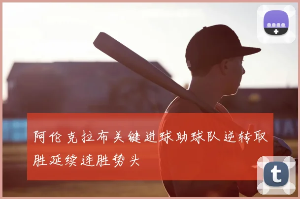 阿伦克拉布关键进球助球队逆转取胜延续连胜势头