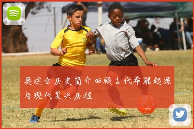 奥运会历史简介回顾古代希腊起源与现代复兴历程