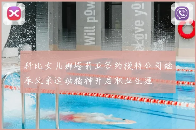 科比女儿娜塔莉亚签约模特公司继承父亲运动精神开启职业生涯