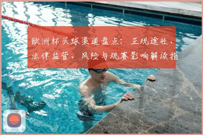 欧洲杯买球渠道盘点:正规途径、法律监管、风险与观赛影响解读指南