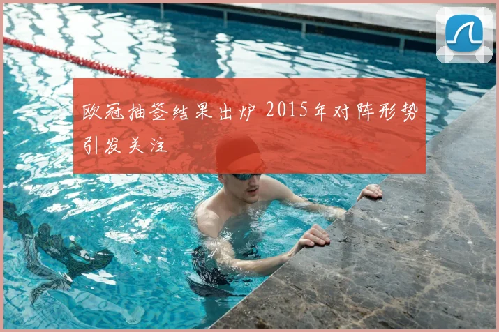 欧冠抽签结果出炉 2015年对阵形势引发关注