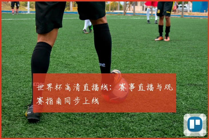 世界杯高清直播线：赛事直播与观赛指南同步上线