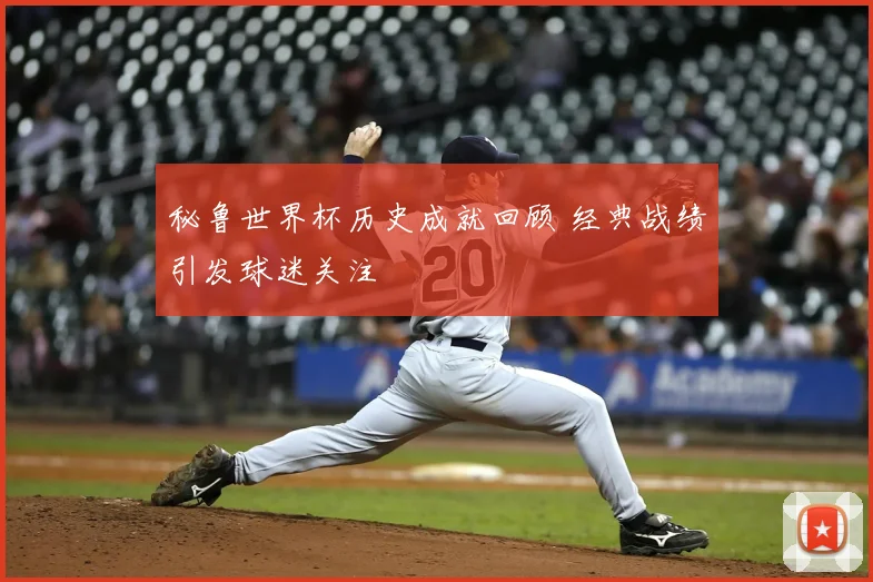 秘鲁世界杯历史成就回顾 经典战绩引发球迷关注