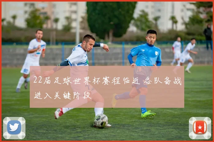 22届足球世界杯赛程临近 各队备战进入关键阶段