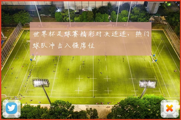 世界杯足球赛精彩对决连连,热门球队冲击八强席位
